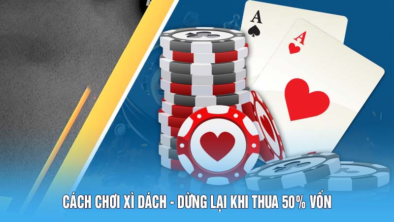 Cách chơi Xì Dách - Dừng lại khi thua 50% vốn