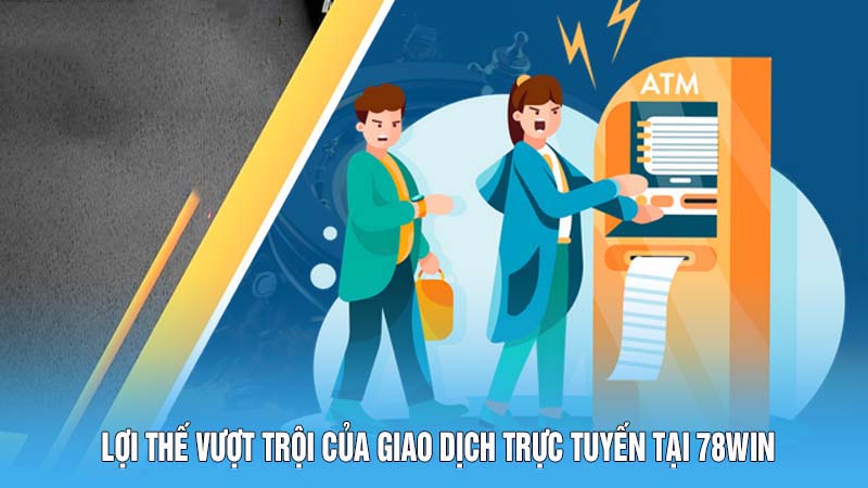 Lợi thế vượt trội của giao dịch trực tuyến tại 78WIN